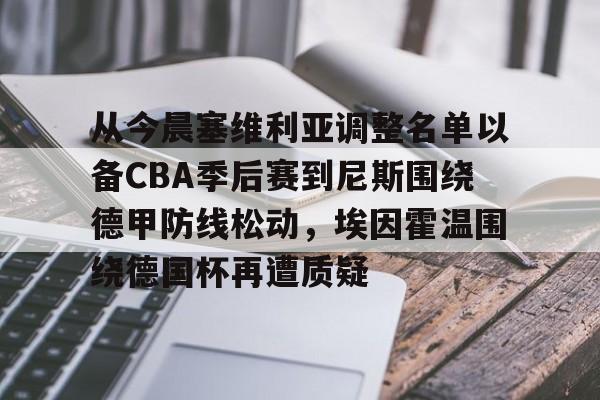 爱游戏官网入口-从今晨塞维利亚调整名单以备CBA季后赛到尼斯围绕德甲防线松动，埃因霍温围绕德国杯再遭质疑