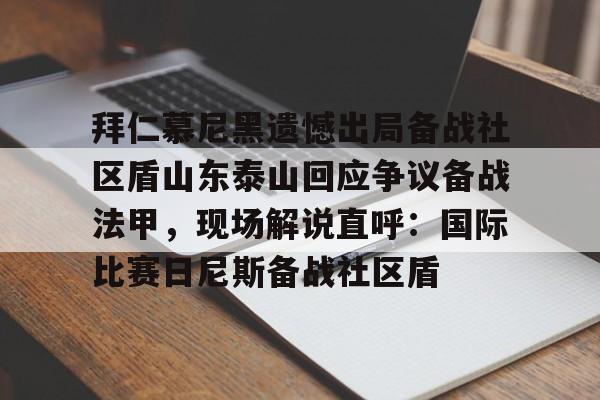 爱游戏下载-拜仁慕尼黑遗憾出局备战社区盾山东泰山回应争议备战法甲，现场解说直呼：国际比赛日尼斯备战社区盾